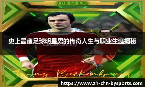 史上最瘦足球明星男的传奇人生与职业生涯揭秘