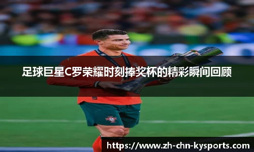 足球巨星C罗荣耀时刻捧奖杯的精彩瞬间回顾