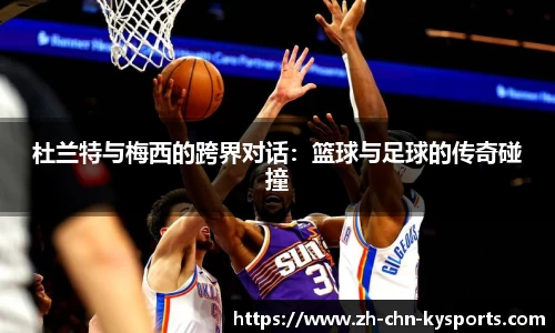杜兰特与梅西的跨界对话：篮球与足球的传奇碰撞